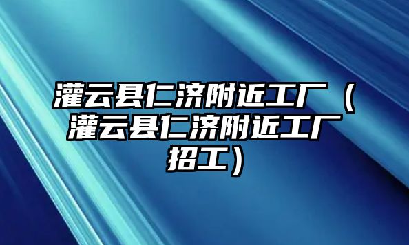 灌云縣仁濟(jì)附近工廠（灌云縣仁濟(jì)附近工廠招工）