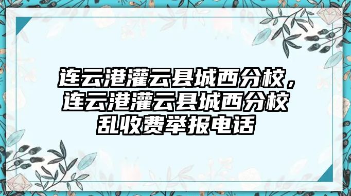 連云港灌云縣城西分校，連云港灌云縣城西分校亂收費舉報電話