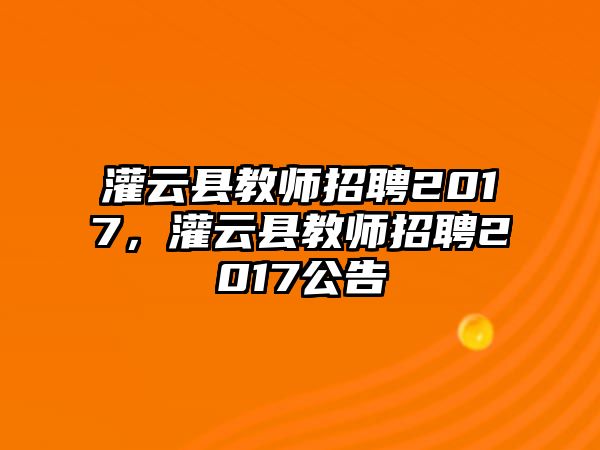 灌云縣教師招聘2017，灌云縣教師招聘2017公告