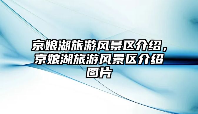 京娘湖旅游風景區介紹，京娘湖旅游風景區介紹圖片