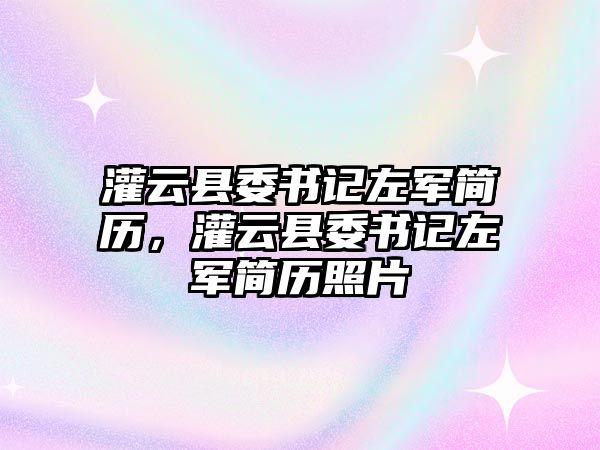 灌云縣委書記左軍簡歷，灌云縣委書記左軍簡歷照片