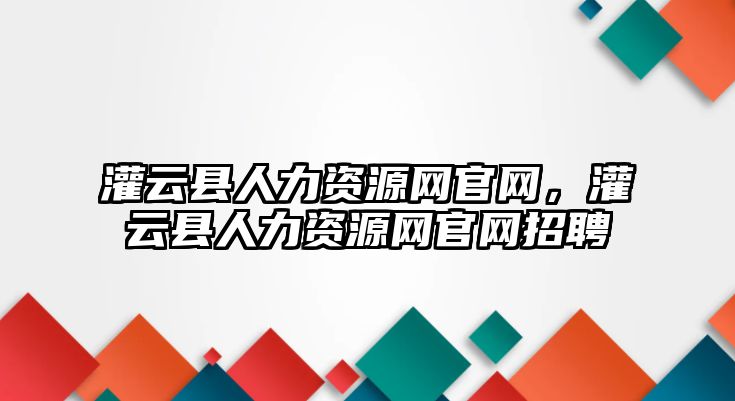 灌云縣人力資源網(wǎng)官網(wǎng)，灌云縣人力資源網(wǎng)官網(wǎng)招聘