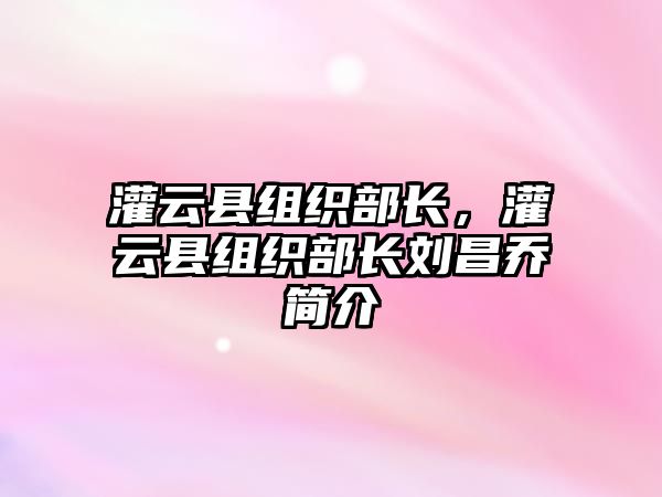 灌云縣組織部長，灌云縣組織部長劉昌喬簡介