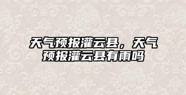 天氣預(yù)報灌云縣，天氣預(yù)報灌云縣有雨嗎