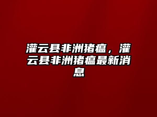 灌云縣非洲豬瘟，灌云縣非洲豬瘟最新消息