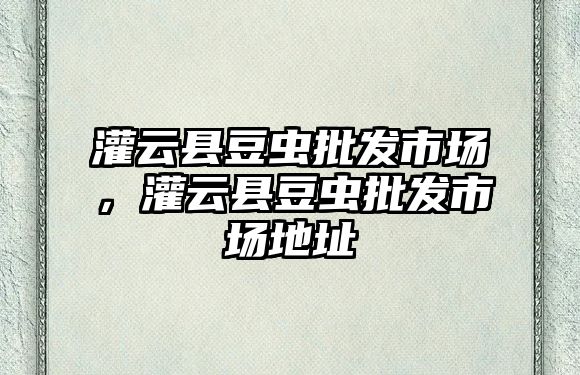 灌云縣豆蟲批發市場，灌云縣豆蟲批發市場地址