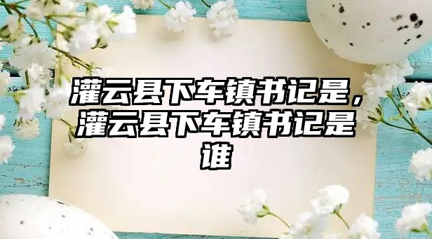 灌云縣下車鎮書記是，灌云縣下車鎮書記是誰