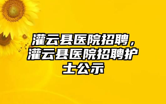 灌云縣醫院招聘，灌云縣醫院招聘護士公示