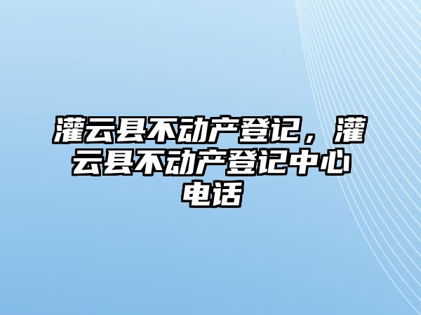 灌云縣不動產登記，灌云縣不動產登記中心電話