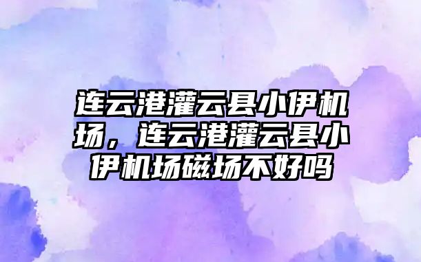 連云港灌云縣小伊機場，連云港灌云縣小伊機場磁場不好嗎