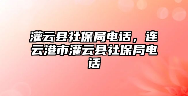 灌云縣社保局電話，連云港市灌云縣社保局電話