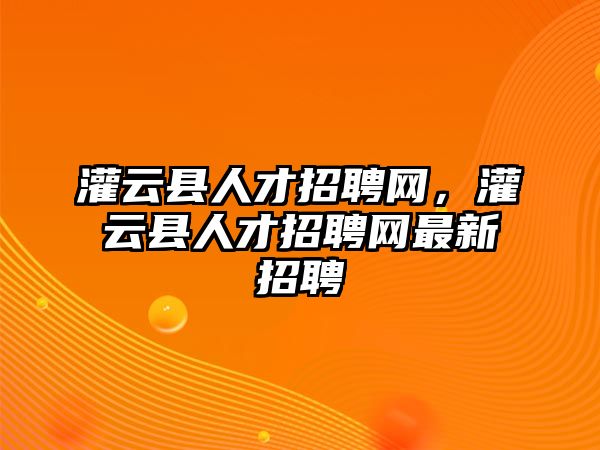 灌云縣人才招聘網，灌云縣人才招聘網最新招聘