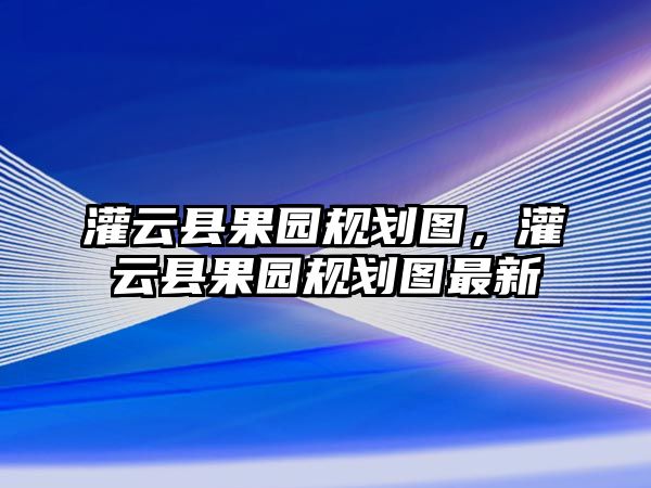 灌云縣果園規劃圖，灌云縣果園規劃圖最新