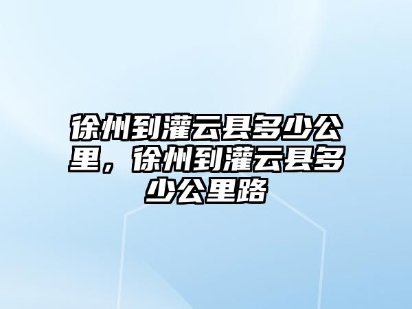 徐州到灌云縣多少公里，徐州到灌云縣多少公里路