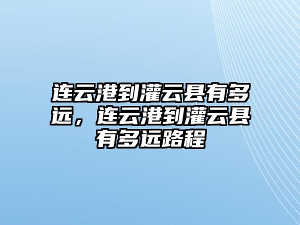 連云港到灌云縣有多遠，連云港到灌云縣有多遠路程