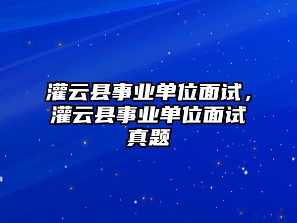 灌云縣事業單位面試，灌云縣事業單位面試真題