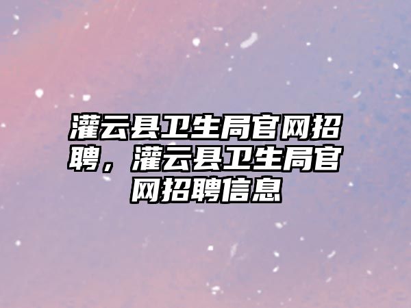 灌云縣衛生局官網招聘，灌云縣衛生局官網招聘信息