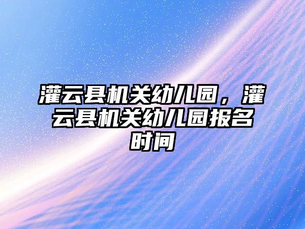 灌云縣機關幼兒園，灌云縣機關幼兒園報名時間