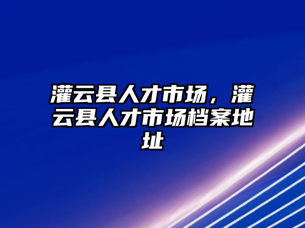 灌云縣人才市場，灌云縣人才市場檔案地址