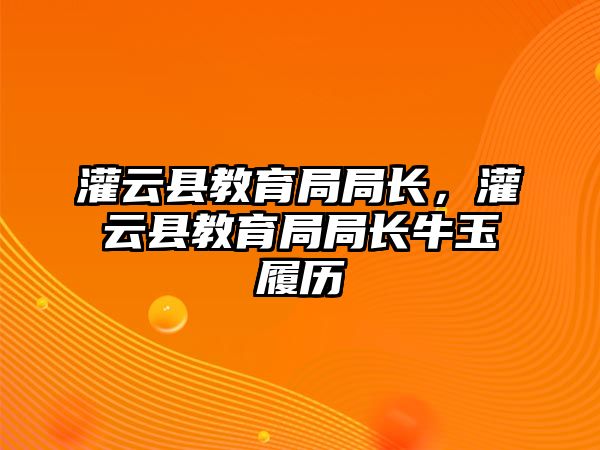 灌云縣教育局局長，灌云縣教育局局長牛玉履歷