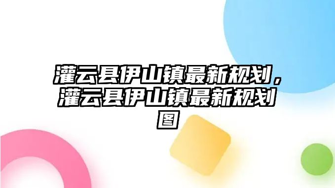 灌云縣伊山鎮(zhèn)最新規(guī)劃，灌云縣伊山鎮(zhèn)最新規(guī)劃圖