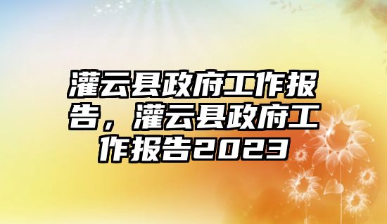 灌云縣政府工作報告，灌云縣政府工作報告2023