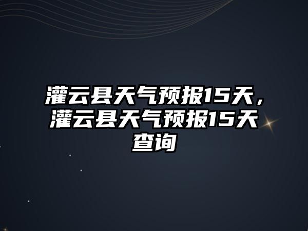 灌云縣天氣預報15天，灌云縣天氣預報15天查詢