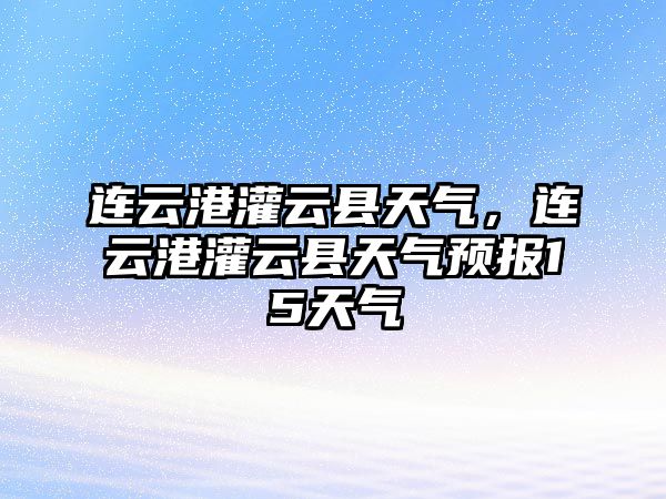 連云港灌云縣天氣，連云港灌云縣天氣預報15天氣