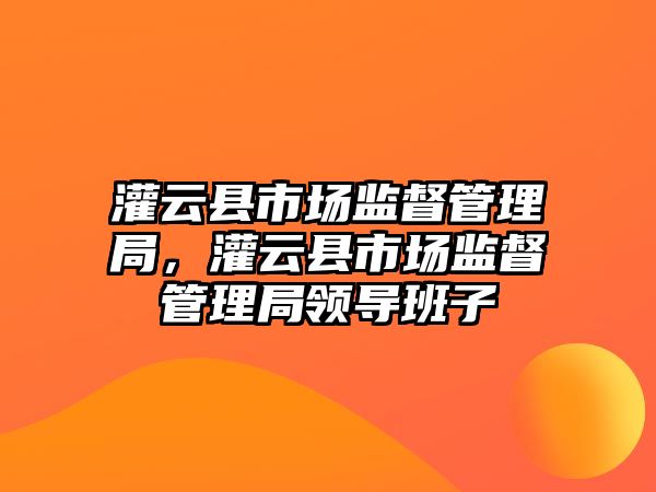 灌云縣市場監督管理局，灌云縣市場監督管理局領導班子