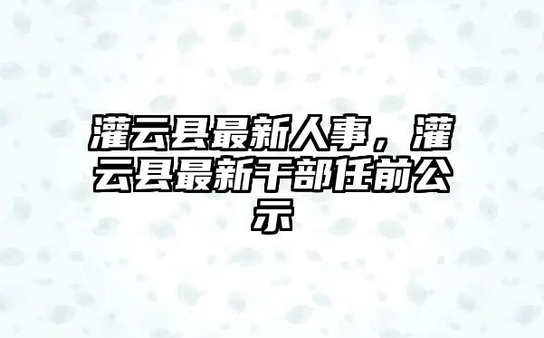 灌云縣最新人事，灌云縣最新干部任前公示