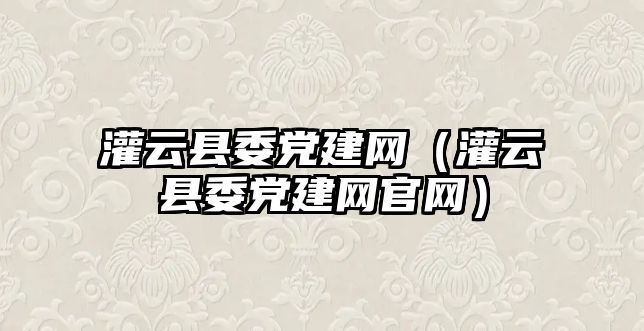 灌云縣委黨建網(wǎng)（灌云縣委黨建網(wǎng)官網(wǎng)）