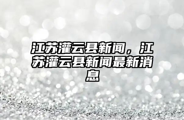 江蘇灌云縣新聞，江蘇灌云縣新聞最新消息