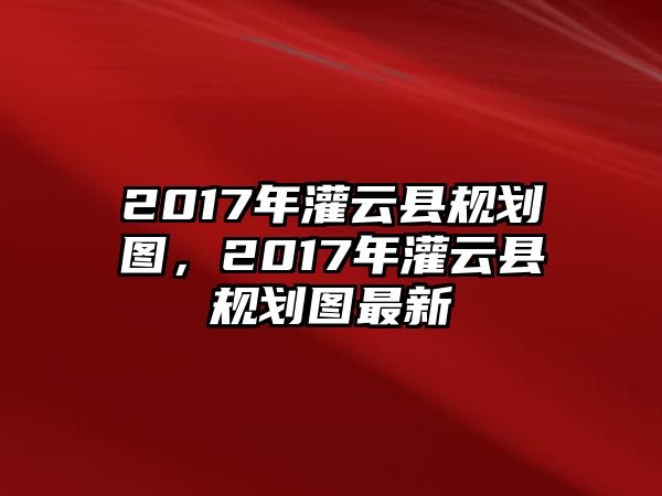 2017年灌云縣規劃圖，2017年灌云縣規劃圖最新