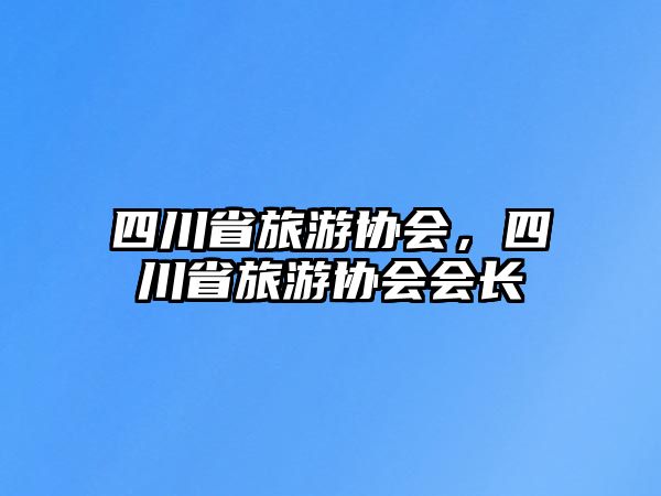 四川省旅游協(xié)會(huì)，四川省旅游協(xié)會(huì)會(huì)長