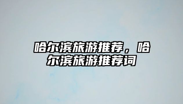 哈爾濱旅游推薦，哈爾濱旅游推薦詞