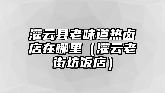 灌云縣老味道熱鹵店在哪里（灌云老街坊飯店）