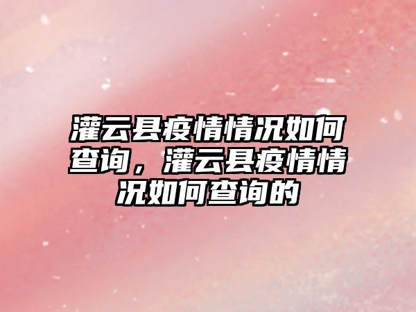 灌云縣疫情情況如何查詢，灌云縣疫情情況如何查詢的