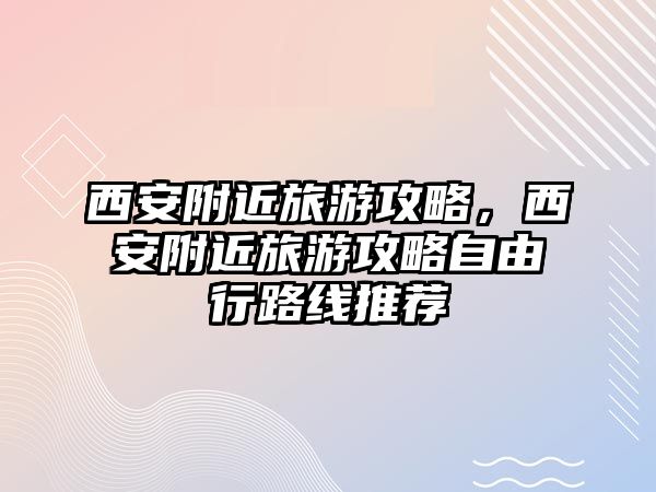 西安附近旅游攻略，西安附近旅游攻略自由行路線推薦