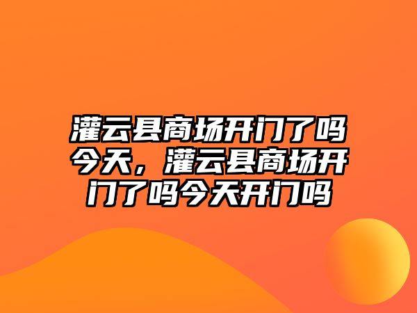 灌云縣商場開門了嗎今天，灌云縣商場開門了嗎今天開門嗎