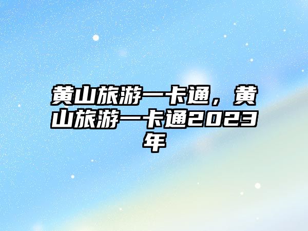 黃山旅游一卡通，黃山旅游一卡通2023年