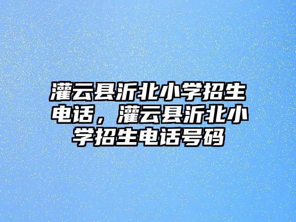 灌云縣沂北小學招生電話，灌云縣沂北小學招生電話號碼