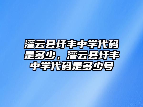 灌云縣圩豐中學(xué)代碼是多少，灌云縣圩豐中學(xué)代碼是多少號(hào)