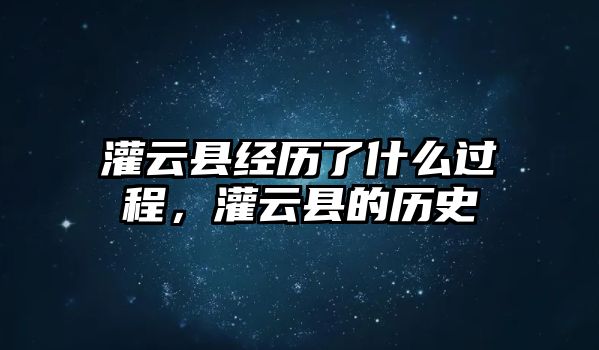 灌云縣經(jīng)歷了什么過(guò)程，灌云縣的歷史