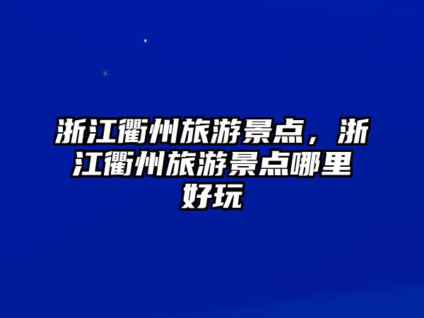 浙江衢州旅游景點，浙江衢州旅游景點哪里好玩