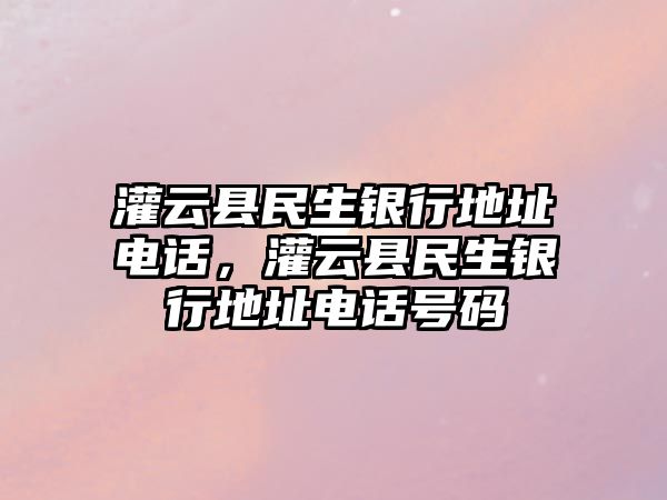 灌云縣民生銀行地址電話，灌云縣民生銀行地址電話號碼