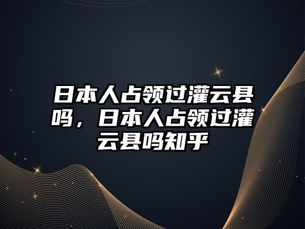 日本人占領過灌云縣嗎，日本人占領過灌云縣嗎知乎