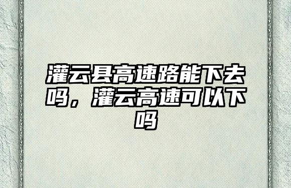 灌云縣高速路能下去嗎，灌云高速可以下嗎