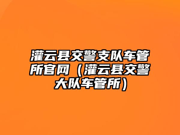 灌云縣交警支隊車管所官網（灌云縣交警大隊車管所）