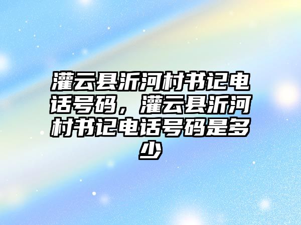 灌云縣沂河村書記電話號碼，灌云縣沂河村書記電話號碼是多少