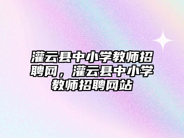 灌云縣中小學教師招聘網，灌云縣中小學教師招聘網站